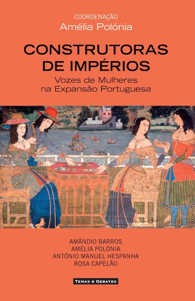Construtoras de Impérios – Vozes de Mulheres na Expansão Portuguesa, da autoria dos historiadores Amândio Barros, Amélia Polónia, António Manuel Hespanha e Rosa Capelão